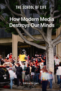 The School of Life — How Modern Media Destroys Our Minds