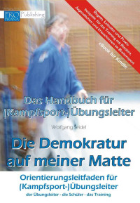 Seidel, Wolfgang — Die Demokratur auf meiner Matte · Das Handbuch für (Kampfsport-) Übungsleiter