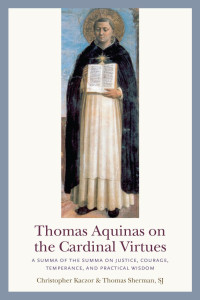 Christopher Kaczor & Thomas Sherman & Ralph McInerny (Foreword) — Thomas Aquinas on the Cardinal Virtues: Edited and Explained for Everyone