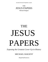 Baigent — The Jesus Papers-Exposing the Greatest Cover Up in History (2006)