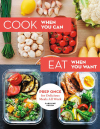 Caroline Pessin, Charly Deslandes — Cook When You Can, Eat When You Want: Prep Once for Delicious Meals All Week