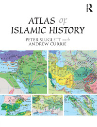 Sluglett, Peter, Currie, Andrew — Atlas of Islamic History