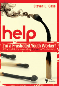 Steven L. Case — Help! I'm a Frustrated Youth Worker!