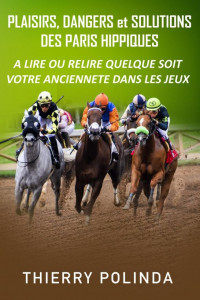 Thierry Polinda — Plaisirs, dangers et solutions des paris hippiques - A lire ou relire quelque soit votre ancienneté dans les jeux