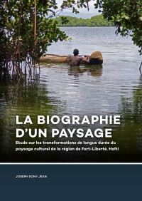 Joseph Sony Jean; — La Biographie d'un paysage. Etude sur les transformations de longue dure du paysage culturel de la rgion de Fort-Libert, Hati