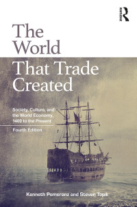 Kenneth Pomeranz & Steven Topik — The World That Trade Created: Society, Culture, and the World Economy, 1400 to the Present