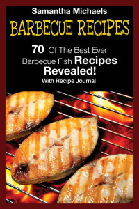 Samantha Michaels [Michaels, Samantha] — Barbecue Recipes: 70 Of The Best Ever Barbecue Fish Recipes...Revealed! (With Recipe Journal)