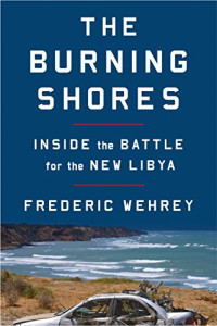 Frederic Wehrey — The Burning Shores: Inside the Battle for the New Libya