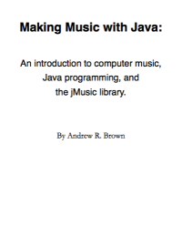 Andrew Brown — Making Music with Java: An introduction to computer music, Java programming, and the jMusic library.