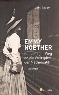 Lars Jaeger — Emmy Noether. Ihr steiniger Weg an die Weltspitze der Mathematik