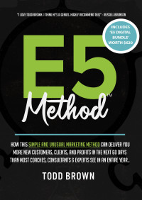 Brown, Todd — E5 Method: Consistently and Predictably Acquire New Clients, Customers & Profits in Your Business