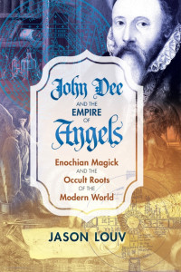 Jason Louv — John Dee and the Empire of Angels: Enochian Magick and the Occult Roots of the Modern World