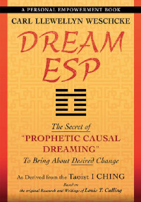 Carl Llewellyn Weschcke — Dream ESP: The Secret of "PROPHETIC CAUSAL DREAMING" To Bring About Desired Change Derived From the Taoist I CHING