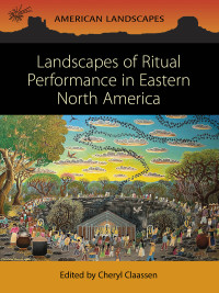 Cheryl Claassen; — Landscapes of Ritual Performance in Eastern North America