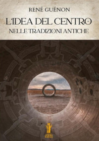 RENÉ GUÉNON — L’IDEA DEL CENTRO NELLE TRADIZIONI ANTICHE