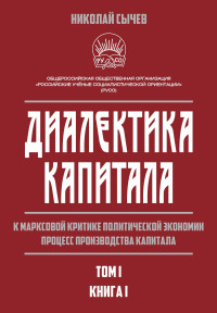 Николай Васильевич Сычев — Диалектика капитала. К марксовой критике политической экономии. Процесс производства капитала. Том 1. Книга 1