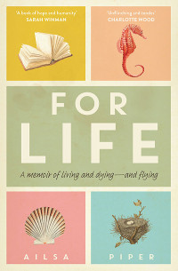 Ailsa Piper — For Life: A memoir of living and dying - and flying