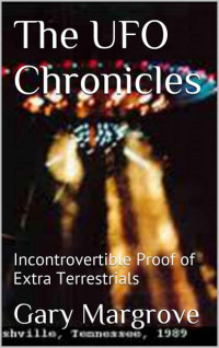 Gary Margrove — The UFO Chronicles: Incontrovertible Proof of Extra Terrestrials