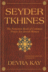 Devra Kay (Translator & Editor) — Seyder Tkhines: The Forgotten Book of Common Prayer for Jewish Women