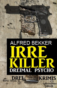 Alfred Bekker — Irre Killer: Dreimal Psycho