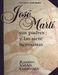 Ramiro Valdés Galarraga — José Martí: Sus padres y las siete hermanas