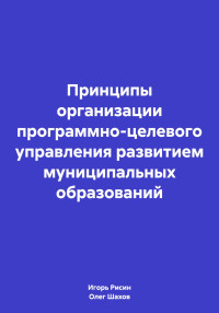 Игорь Ефимович Рисин & Олег Федорович Шахов — Принципы организации программно-целевого управления развитием муниципальных образований