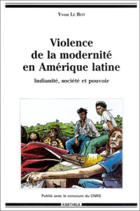 Yvon Le Bot — Violence de la modernité en Amérique latine - indianité, société et pouvoir