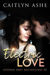 Caitlyn Ashe [Ashe, Caitlyn] — Electric Love: A Steamy Billionaire Romance (Eternal Love Billionaires Series Book 2)
