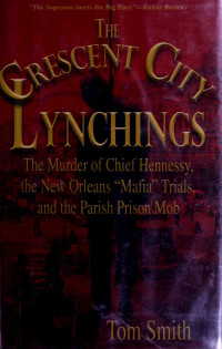 Smith, Tom — The Crescent City lynchings : the murder of chief Hennessy, the New Orleans "Mafia" trials, and the Parish Prison mob