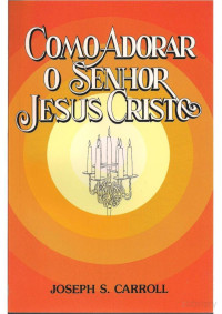 Joseph S. Carroll — Como Adorar o Senhor Jesus