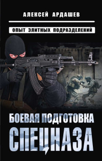 Алексей Николаевич Ардашев — Боевая подготовка спецназа. Опыт элитных подразделений