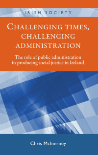 Chris McInerney — Challenging times, challenging administration: The role of public administration in producing social justice in Ireland