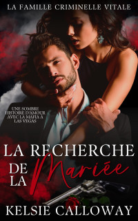 Kelsie Calloway — La Recherche De La Mariée_ Une Sombre Histoire d’Amour Avec La Mafia à Las Vegas (La Famille Criminelle Vitale t. 3) (French Edition)