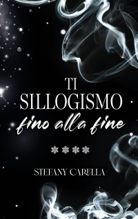 Carella, Stefany — Ti sillogismo fino alla fine (Ti sillogismo saga Vol. 4) (Italian Edition)