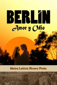 Maira Leticia Rivera Pinto — Berlín, amor y odio