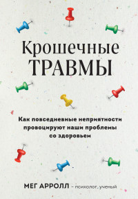 Мег Арролл — Крошечные травмы. Как повседневные неприятности провоцируют наши проблемы со здоровьем