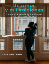 Sara Orío Abad — Un amor y mil traiciones: No importa cuánto duela el amor, solo saber que fue real. (Spanish Edition)