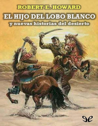 Robert E. Howard — El Hijo Del Lobo Blanco Y Nuevas Historias Del Desierto