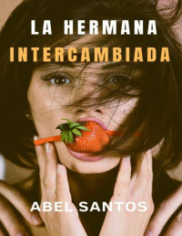 Abel Santos — La Hermana Intercambiada: (Historia De Sexo Y Venganza)