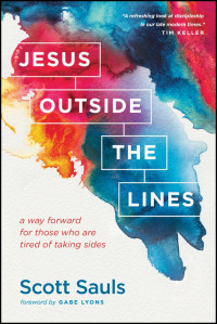 Scott Sauls — Jesus Outside the Lines: A Way Forward for Those Who Are Tired of Taking Sides