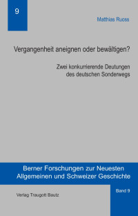 Matthias Ruoss — Vergangenheit aneignen oder bewältigen? Zwei konkurrierende Deutungen des deutschen Sonderwegs