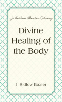 J. Sidlow Baxter; — Divine Healing Of The Body