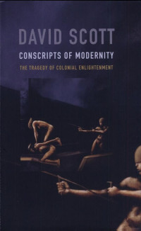 David Scott — Conscripts of Modernity: The Tragedy of Colonial Enlightenment