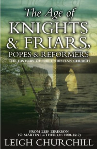 Churchill, Leigh — The Age of Knights, Friars, Popes and Reformers: The History of the Christian Church