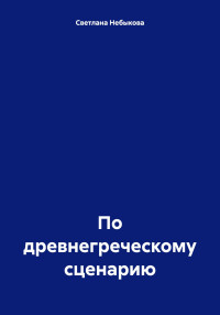 Светлана Ивановна Небыкова — По древнегреческому сценарию