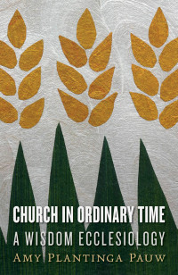 Amy Plantinga Pauw; — Church in Ordinary Time