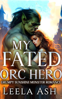 Leela Ash — My Fated Orc Hero: Grumpy Sunshine Monster Romance