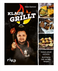 Klaus Glaetzner — Klaus grillt: Einfach, schnell und lecker. Die 60 besten Grill- und BBQ-Rezepte. Das Buch des größten deutschen Grill-Youtubers. Spiegel-Bestseller