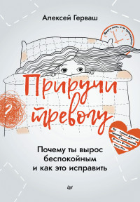 Алексей Евгеньевич Герваш — Приручи тревогу. Почему ты вырос беспокойным и как это исправить