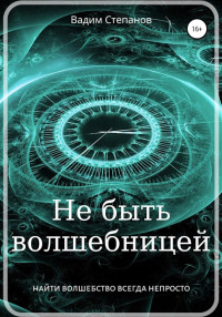 Вадим Степанов — Не быть волшебницей